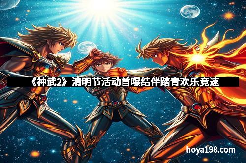 《神武2》清明节活动首曝结伴踏青欢乐竞速